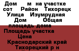 Дом 120 м² на участке 10 сот. › Район ­ Тихорецк › Улица ­ Изумрудная  › Дом ­ 10 › Общая площадь дома ­ 120 › Площадь участка ­ 1 000 › Цена ­ 1 300 000 - Краснодарский край, Тихорецкий р-н, Тихорецк г. Недвижимость » Дома, коттеджи, дачи продажа   . Краснодарский край